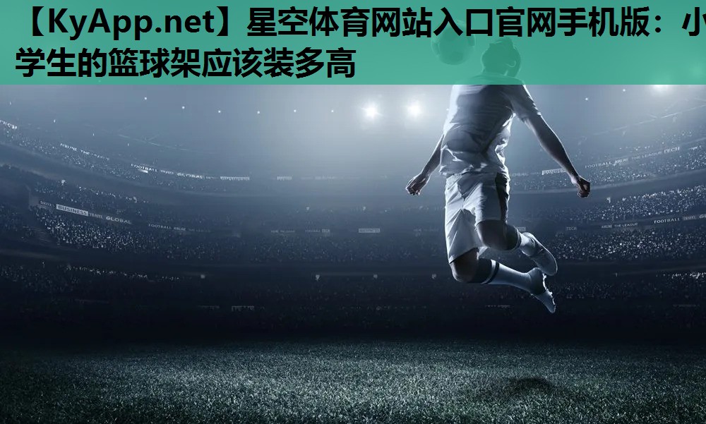 小学生的篮球架应该装多高 小学生的篮球架应该装多高